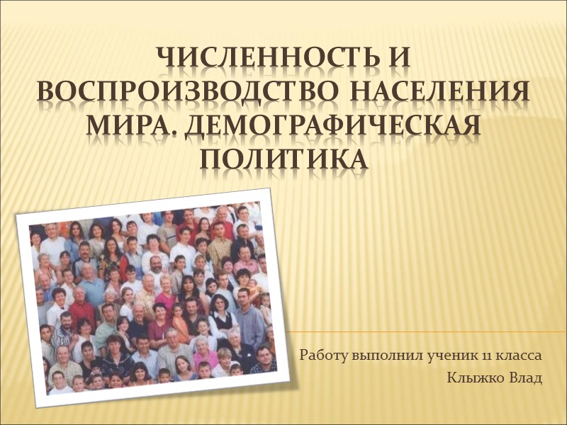 Численность и воспроизводство населения мира. Демографическая политика Работу выполнил ученик 11 класса Клыжко Влад
